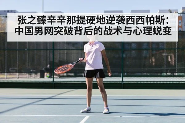 张之臻辛辛那提硬地逆袭西西帕斯：中国男网突破背后的战术与心理蜕变