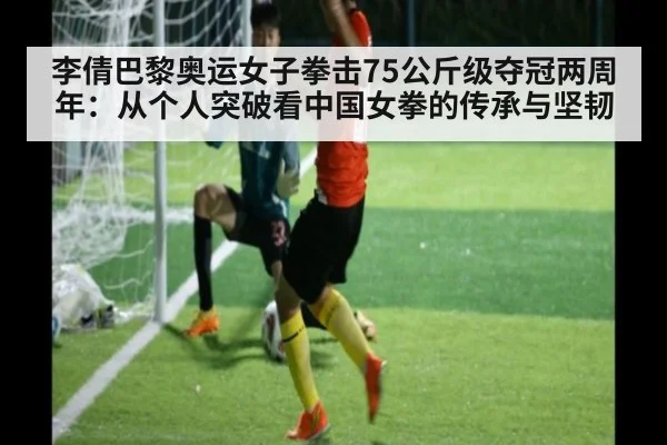 李倩巴黎奥运女子拳击75公斤级夺冠两周年：从个人突破看中国女拳的传承与坚韧