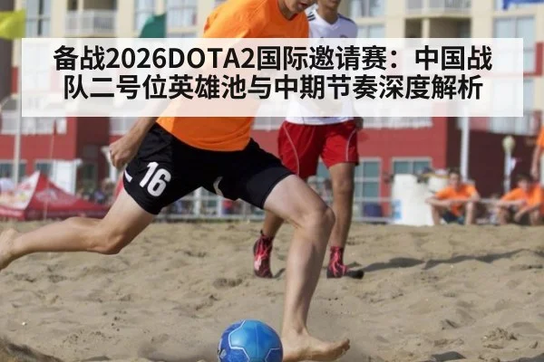 备战2026DOTA2国际邀请赛:中国战队二号位英雄池与中期节奏深度解析