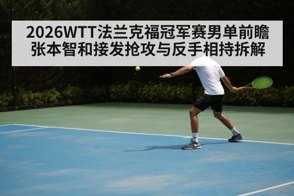 2026WTT法兰克福冠军赛男单前瞻 张本智和接发抢攻与反手相持拆解